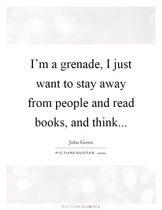 I'm a grenade, I just want to stay away from people and read books, and think Picture Quote #1