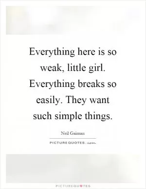 Everything here is so weak, little girl. Everything breaks so easily. They want such simple things Picture Quote #1