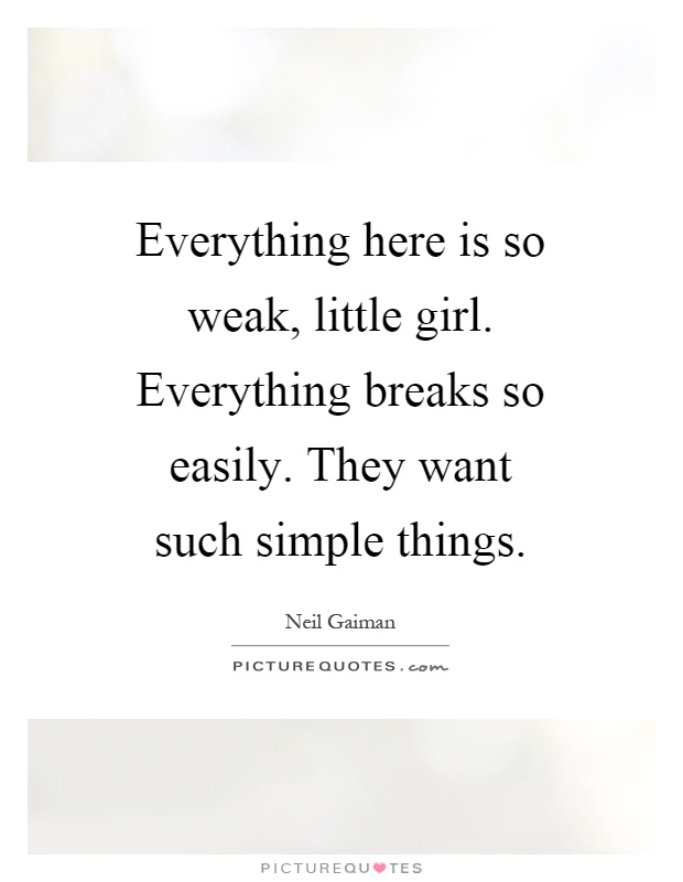 Everything here is so weak, little girl. Everything breaks so easily. They want such simple things Picture Quote #1