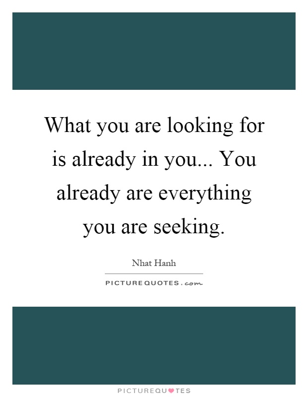 What you are looking for is already in you... You already are everything you are seeking Picture Quote #1