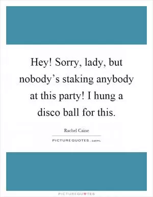 Hey! Sorry, lady, but nobody’s staking anybody at this party! I hung a disco ball for this Picture Quote #1