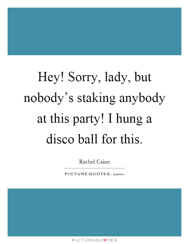 Hey! Sorry, lady, but nobody's staking anybody at this party! I hung a disco ball for this Picture Quote #1