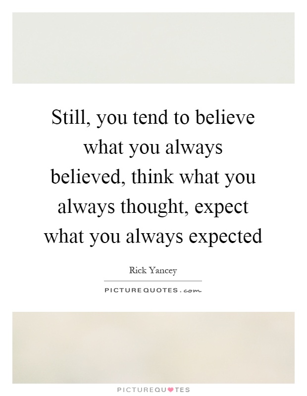 Still, you tend to believe what you always believed, think what you always thought, expect what you always expected Picture Quote #1