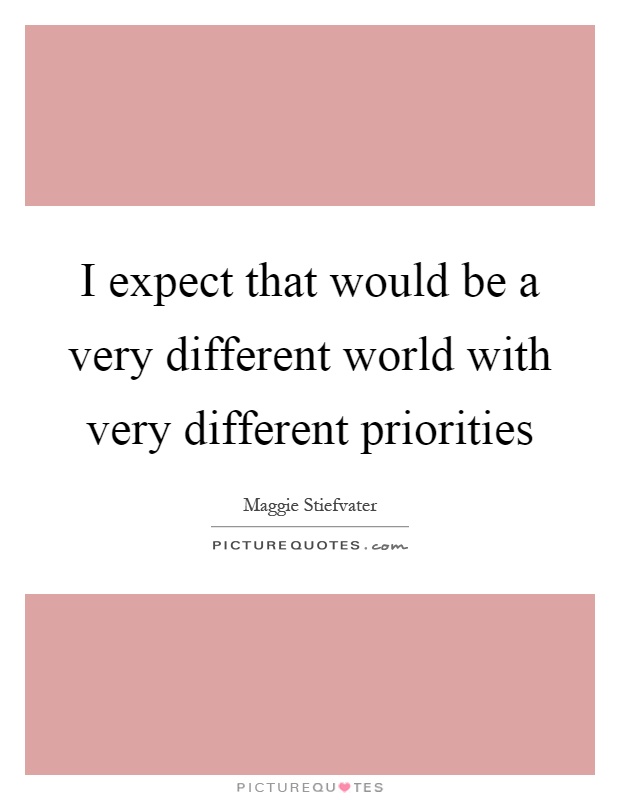 I expect that would be a very different world with very different priorities Picture Quote #1