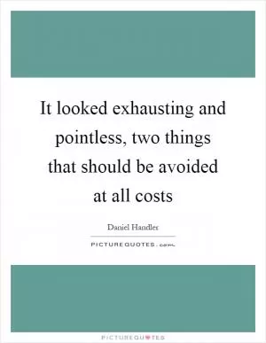 It looked exhausting and pointless, two things that should be avoided at all costs Picture Quote #1