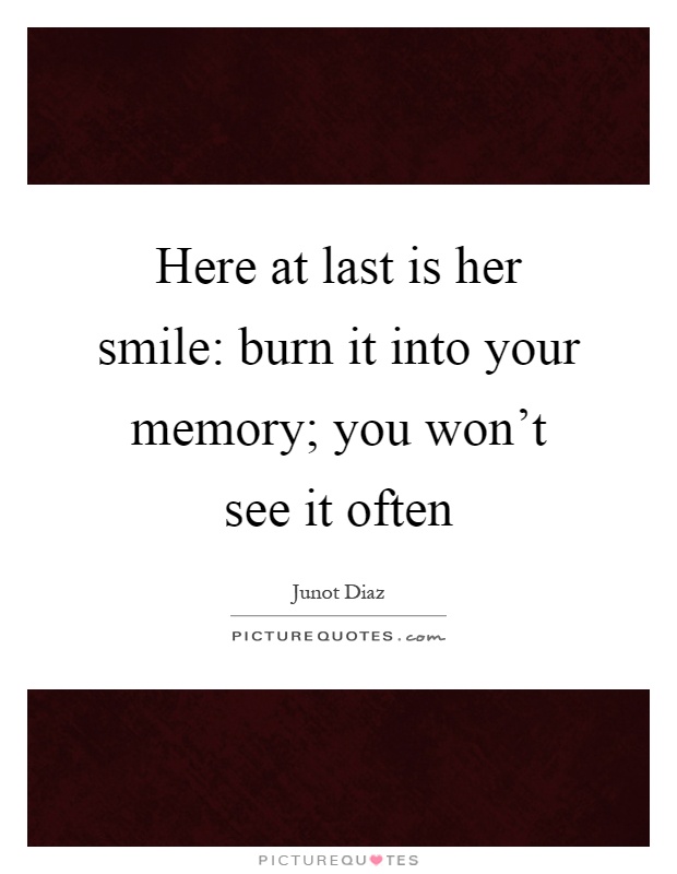Here at last is her smile: burn it into your memory; you won't see it often Picture Quote #1