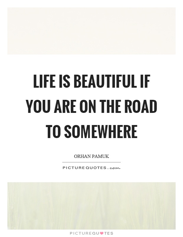 Life is beautiful if you are on the road to somewhere Picture Quote #1