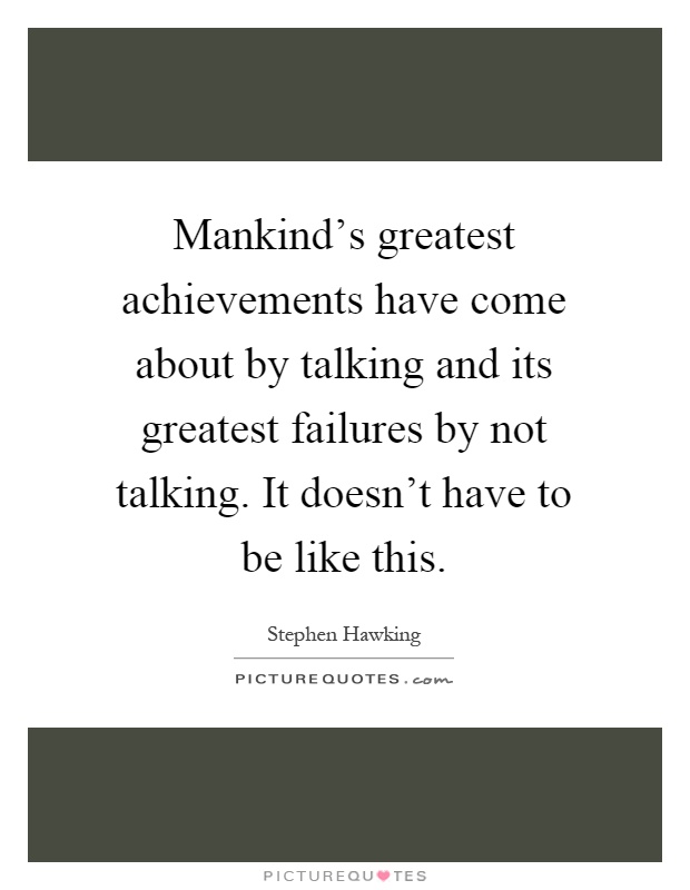 Mankind's greatest achievements have come about by talking and its greatest failures by not talking. It doesn't have to be like this Picture Quote #1