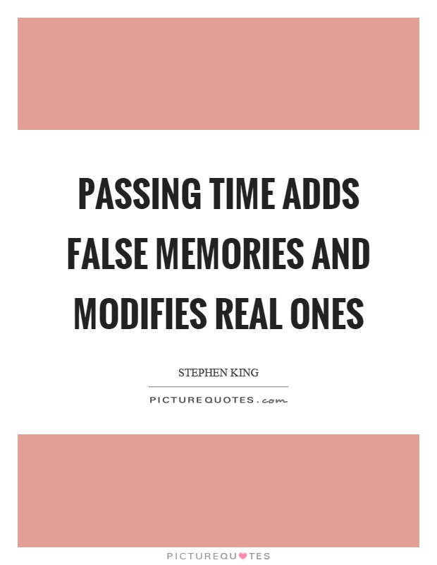 Passing time adds false memories and modifies real ones Picture Quote #1