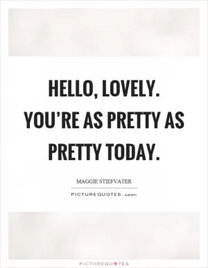Hello, lovely. You’re as pretty as pretty today Picture Quote #1