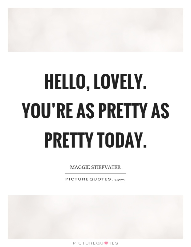 Hello, lovely. You're as pretty as pretty today Picture Quote #1