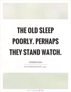 The old sleep poorly. Perhaps they stand watch Picture Quote #1
