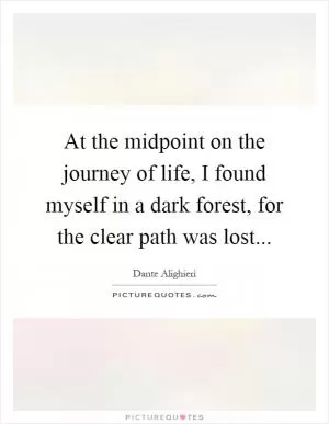 At the midpoint on the journey of life, I found myself in a dark forest, for the clear path was lost Picture Quote #1