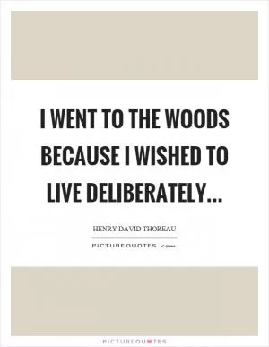 I went to the woods because I wished to live deliberately Picture Quote #1