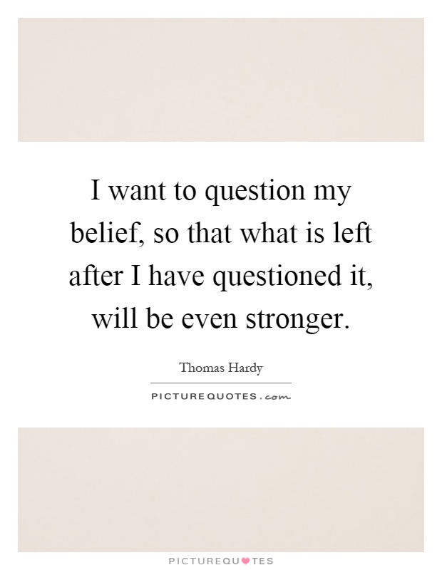 I want to question my belief, so that what is left after I have questioned it, will be even stronger Picture Quote #1