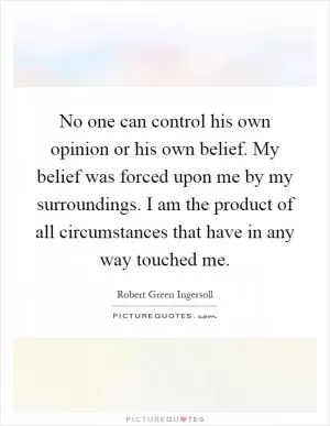 No one can control his own opinion or his own belief. My belief was forced upon me by my surroundings. I am the product of all circumstances that have in any way touched me Picture Quote #1