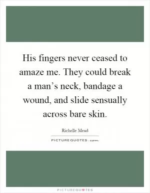 His fingers never ceased to amaze me. They could break a man’s neck, bandage a wound, and slide sensually across bare skin Picture Quote #1