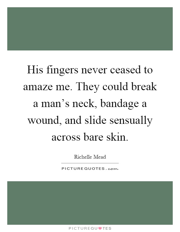 His fingers never ceased to amaze me. They could break a man's neck, bandage a wound, and slide sensually across bare skin Picture Quote #1