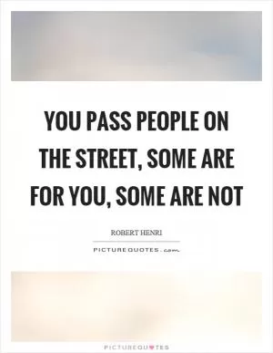You pass people on the street, some are for you, some are not Picture Quote #1