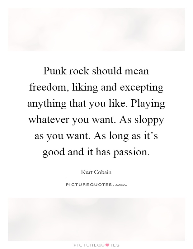 Punk rock should mean freedom, liking and excepting anything that you like. Playing whatever you want. As sloppy as you want. As long as it's good and it has passion Picture Quote #1