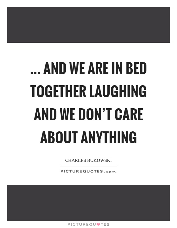 … and we are in bed together laughing and we don't care about anything Picture Quote #1