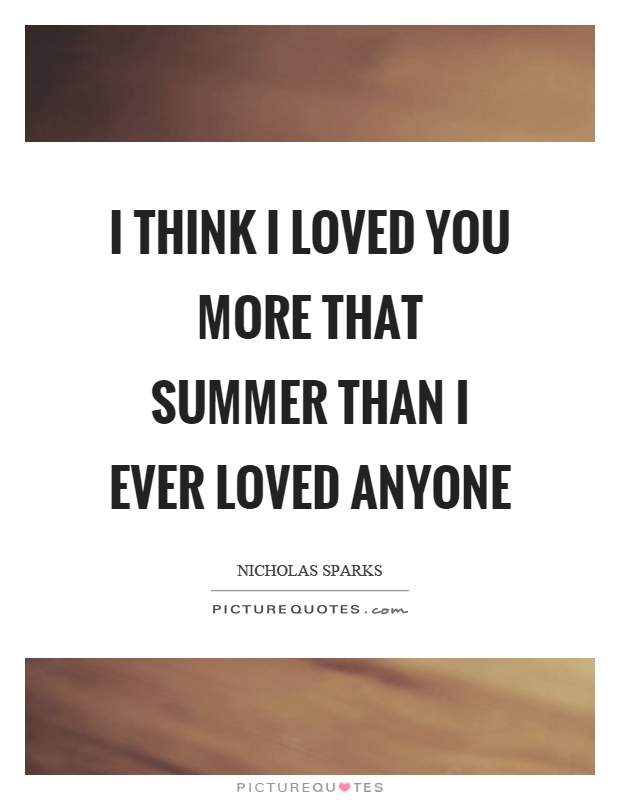 I think I loved you more that summer than I ever loved anyone Picture Quote #1
