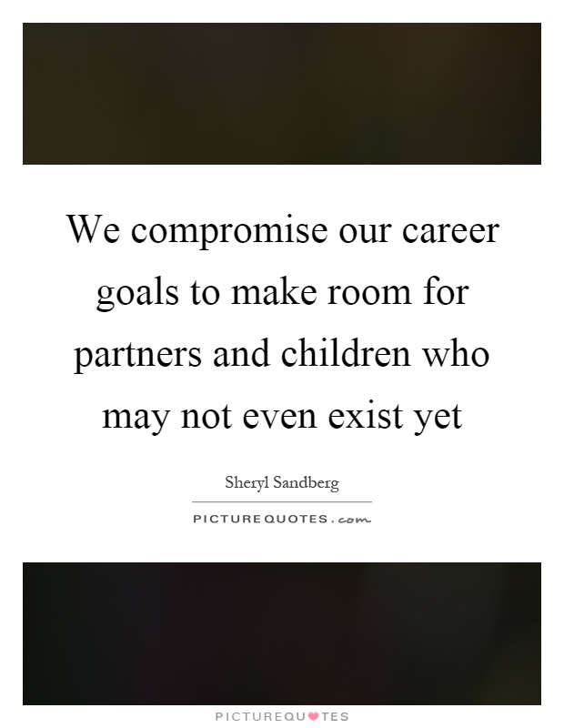 We compromise our career goals to make room for partners and children who may not even exist yet Picture Quote #1