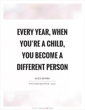 Every year, when you’re a child, you become a different person Picture Quote #1
