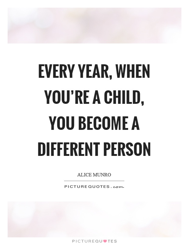 Every year, when you're a child, you become a different person Picture Quote #1