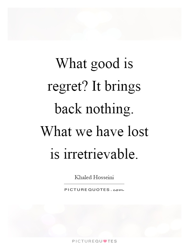 What good is regret? It brings back nothing. What we have lost is irretrievable Picture Quote #1