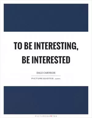 To be interesting, be interested Picture Quote #1