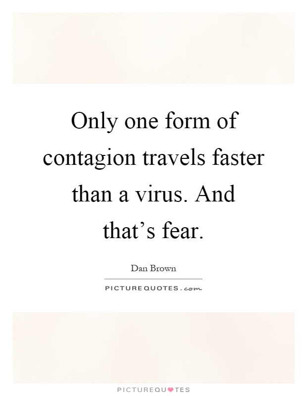 Only one form of contagion travels faster than a virus. And that's fear Picture Quote #1