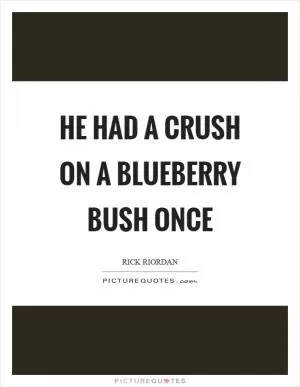 He had a crush on a blueberry bush once Picture Quote #1