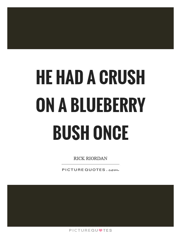He had a crush on a blueberry bush once Picture Quote #1