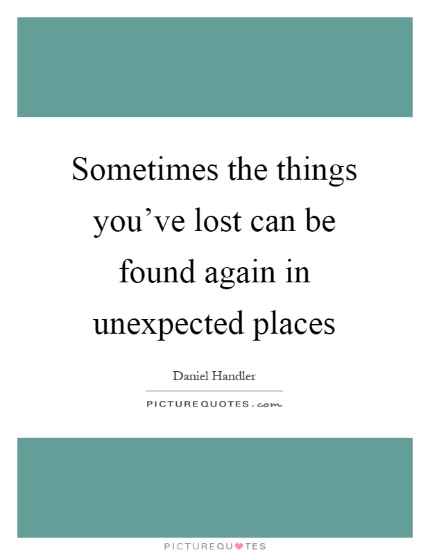 Sometimes the things you've lost can be found again in unexpected places Picture Quote #1