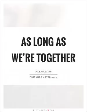 As long as we’re together Picture Quote #1
