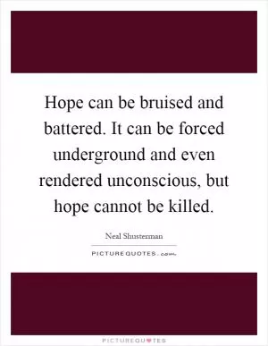 Hope can be bruised and battered. It can be forced underground and even rendered unconscious, but hope cannot be killed Picture Quote #1