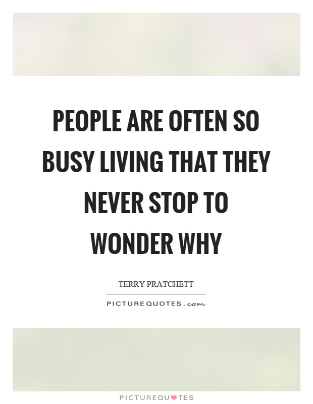 People are often so busy living that they never stop to wonder why Picture Quote #1