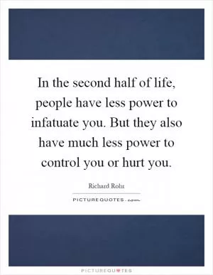 In the second half of life, people have less power to infatuate you. But they also have much less power to control you or hurt you Picture Quote #1