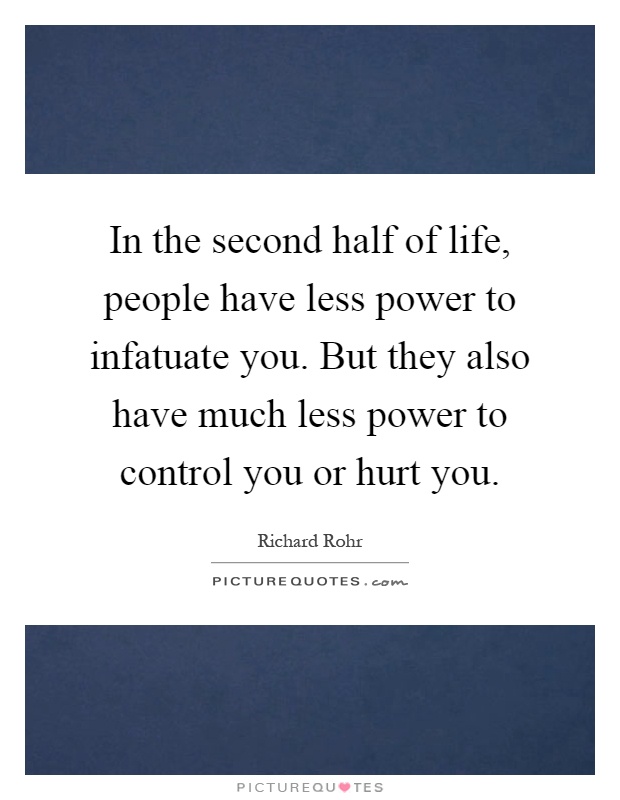 In the second half of life, people have less power to infatuate you. But they also have much less power to control you or hurt you Picture Quote #1