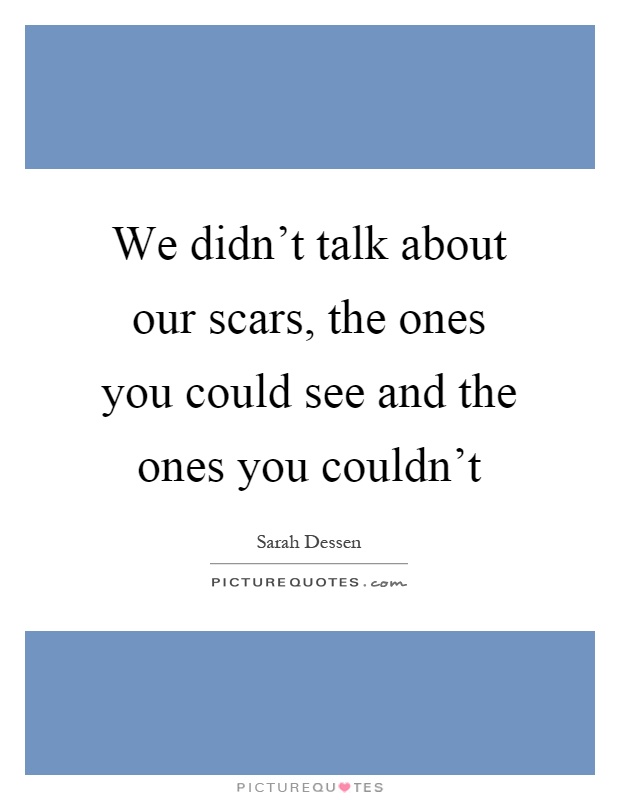 We didn't talk about our scars, the ones you could see and the ones you couldn't Picture Quote #1