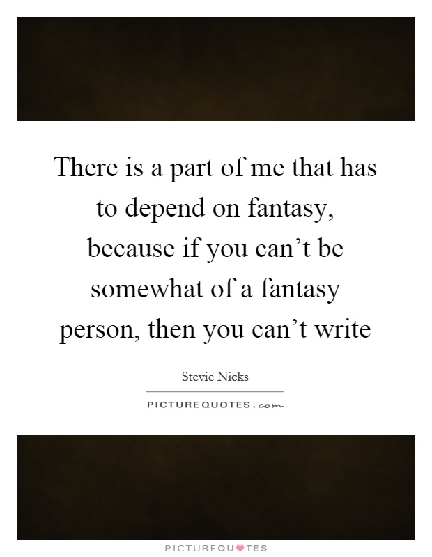 There is a part of me that has to depend on fantasy, because if you can't be somewhat of a fantasy person, then you can't write Picture Quote #1
