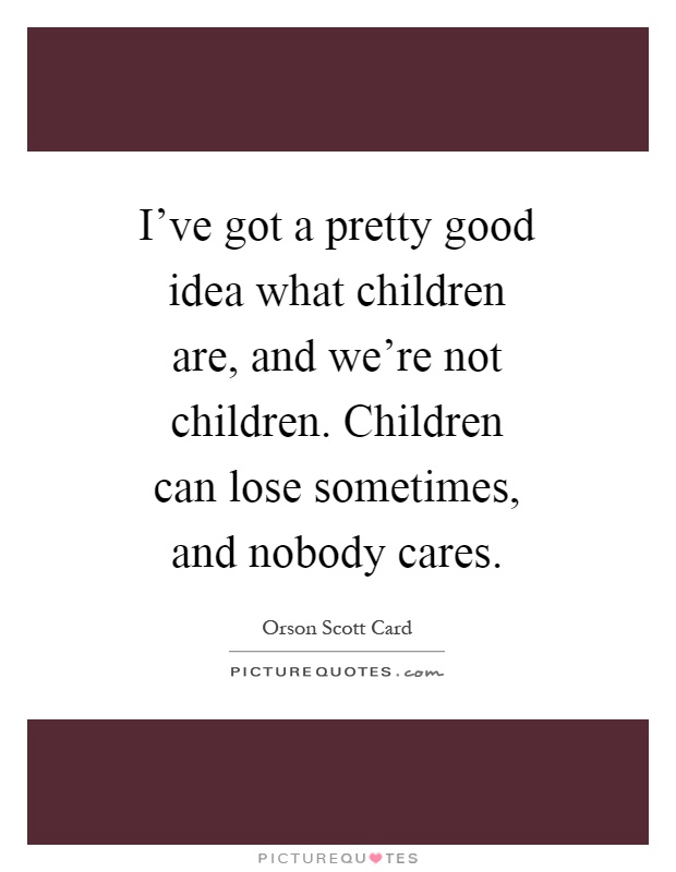 I've got a pretty good idea what children are, and we're not children. Children can lose sometimes, and nobody cares Picture Quote #1