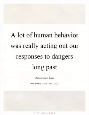 A lot of human behavior was really acting out our responses to dangers long past Picture Quote #1