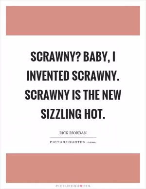 Scrawny? Baby, I invented scrawny. Scrawny is the new sizzling hot Picture Quote #1