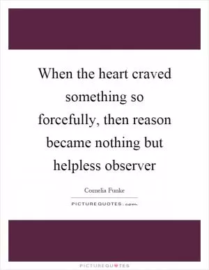 When the heart craved something so forcefully, then reason became nothing but helpless observer Picture Quote #1