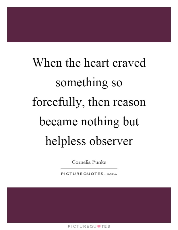 When the heart craved something so forcefully, then reason became nothing but helpless observer Picture Quote #1