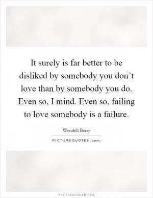 It surely is far better to be disliked by somebody you don’t love than by somebody you do. Even so, I mind. Even so, failing to love somebody is a failure Picture Quote #1