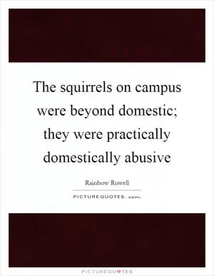 The squirrels on campus were beyond domestic; they were practically domestically abusive Picture Quote #1