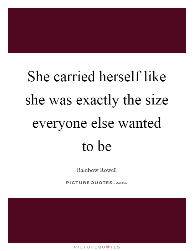She carried herself like she was exactly the size everyone else wanted to be Picture Quote #1